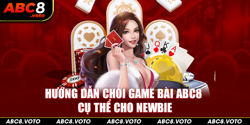 Hướng dẫn chơi game bài ABC8 cụ thể cho newbie