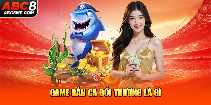 Game Bắn Cá - Top 4 Trò Chơi Online Hot Nhất Tại ABC8 Game bắn cá đổi thưởng là gì