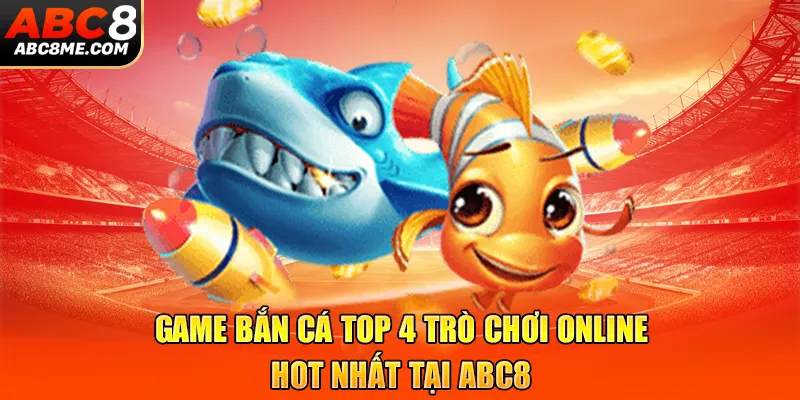 Game Bắn Cá - Top 4 Trò Chơi Online Hot Nhất Tại ABC8 Game Bắn Cá - Top 4 Trò Chơi Online Hot Nhất Tại ABC8