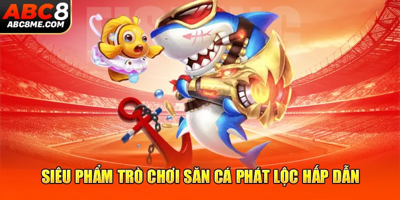 Game Bắn Cá - Top 4 Trò Chơi Online Hot Nhất Tại ABC8 Siêu phẩm trò chơi săn cá phát lộc hấp dẫn